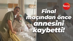 Final maçından önce annesini kaybetti!
