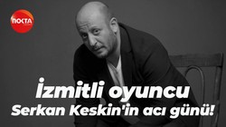 İzmitli ünlü oyuncu Serkan Keskin'in acı günü!