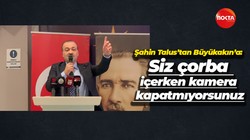 Şahin Talus’tan Büyükakın’a: Siz çorba içerken kamera kapatmıyorsunuz