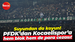 Suyundan da koyun! PFDK’dan Kocaelispor’a hem blok hem de para cezası!