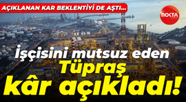 İşçisine yüzde 35 zam veren Tüpraş milyarlarca lira kar etti! Beklentiyi aşan bir kar açıkladı