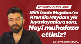 Milli İrade Meydanı’nı Kremlin Meydanıyla kıyaslayanlara soru: Neyi muhafaza ettiniz?