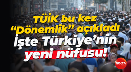 TÜİK bu kez dönemlik "Dönemlik” açıkladı; İşte Türkiye’nin yeni nüfusu!