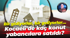 Bir gidiyorlar, bir geliyorlar… Kocaeli’de kaç konut yabancılara satıldı?
