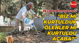 26 yıldır dinmeyen acı: "Biz mi kurtulduk, ölenler mi kurtuldu acaba?"
