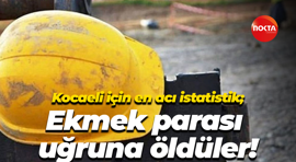 Kocaeli için en acı istatistik; Ekmek parası uğruna öldüler!