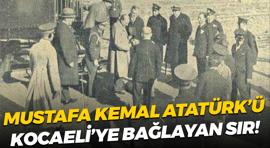 Mustafa Kemal Atatürk’ü Kocaeli’ye bağlayan sır!