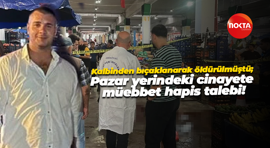 Kalbinden bıçaklanarak öldürülmüştü; Pazar yerindeki cinayete müebbet hapis talebi!
