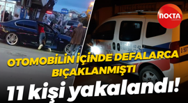Otomobilin içinde defalarca bıçaklanmıştı; 11 kişi yakalandı!