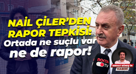 Nail Çiler’den rapor tepkisi: Ortada ne suçlu var ne de rapor!