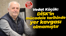 Vedat Küçük: DİSK’in mücadele tarihinde yer kavgası olmamıştır