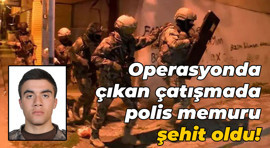 Operasyonda çıkan çatışmada polis memuru şehit oldu!