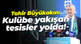 Tahir Büyükakın: Kulübe yakışan tesisler yolda!