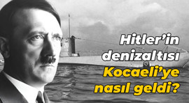Hitler’in denizaltısı Kocaeli’ye nasıl geldi?