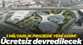 1 milyarlık projede yeni adım! Ücretsiz devredilecek