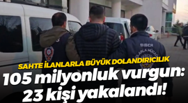 Sahte ilanlarla büyük dolandırıcılık; 105 milyonluk vurgun: 23 kişi yakalandı!