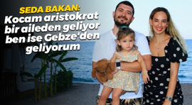Seda Bakan: Kocam aristokrat bir aileden geliyor, ben ise Gebze'den geliyorum