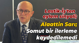 Lastik-İş'ten eylem sinyali; Alaattin Sarı; Somut bir ilerleme kaydedilemedi