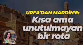 Urfa’dan Mardin’e: Kısa ama unutulmayan bir rota