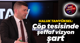 Haluk Tamyüksel: Çöp tesisinde şeffaf vizyon şart