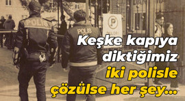 Keşke kapıya diktiğimiz iki polisle çözülse her şey…