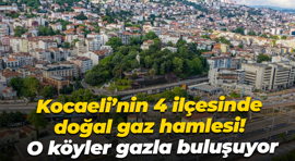 Kocaeli’nin 4 ilçesinde doğal gaz hamlesi! O köyler gazla buluşuyor