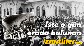 İşte o gün orada bulunan İzmitliler…