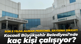 Son 5 yılda alınan personel sayısına dikkat! Kocaeli Büyükşehir Belediyesi’nde kaç kişi çalışıyor?