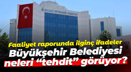 Faaliyet raporunda ilginç ifadeler; Büyükşehir Belediyesi neleri “tehdit” görüyor?