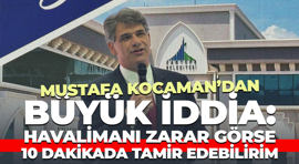 Mustafa Kocaman’dan büyük iddia: Havalimanı zarar görse, 10 dakikada tamir edebilirim