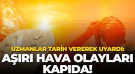 Uzmanlar tarih vererek uyardı: Aşırı hava olayları kapıda!