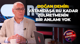 Doğan Demir: Vatandaşa bu kadar zulmetmenin bir anlamı yok