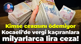 Kimse cezasını ödemiyor; Kocaeli’de vergi kaçıranlara milyarlarca lira ceza!