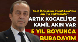 MHP İl Başkanı Kamil Akın’dan önemli açıklamalar; Artık Kocaeli’de Kamil Akın var, 5 yıl boyunca buradayım
