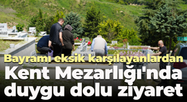 Bayramı eksik karşılayanlardan Kent Mezarlığı'nda duygu dolu ziyaret