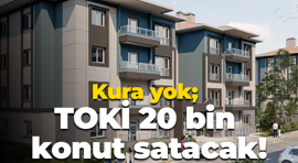 Kura yok; TOKİ 20 bin konut satacak!