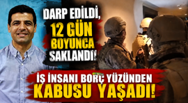 Darp edildi, 12 gün boyunca saklandı!: İş insanı borç yüzünden kabusu yaşadı!