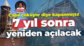 Cami çöküyor diye kapanmıştı! 7 yıl sonra yeniden açılacak