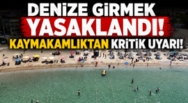 Denize girmek yasaklandı! Kaymakamlıktan kritik uyarı!