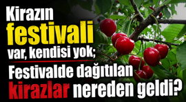 Kirazın festivali var, kendisi yok; Festivalde dağıtılan kirazlar nereden geldi?