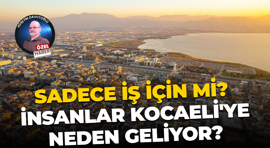 Sadece iş için mi? İnsanlar Kocaeli'ye neden geliyor?