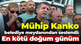 Mühip Kanko belediye meydanından seslendi: En kötü doğum günüm
