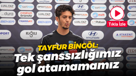 Tayfur Bingöl: Tek şanssızlığımız gol atamamamız