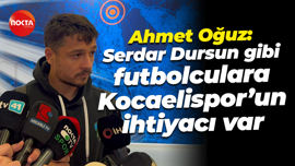 Ahmet Oğuz: Serdar Dursun gibi futbolculara, Kocaelispor’un ihtiyacı var
