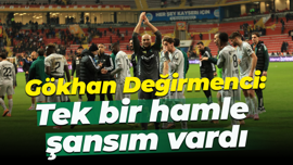 Gökhan Değirmenci: Tek bir hamle şansım vardı