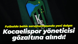 Futbolda bahis soruşturmasında yeni dalga: Kocaelispor yöneticisi gözaltına alındı!