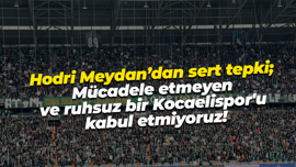 Hodri Meydan’dan sert tepki; Mücadele etmeyen ve ruhsuz bir Kocaelispor'u kabul etmiyoruz!