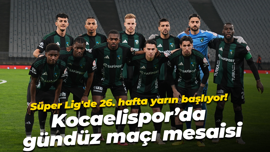 Süper Lig'de 26. hafta yarın başlıyor! Kocaelispor’da gündüz maçı mesaisi
