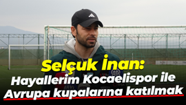 Selçuk İnan: Hayallerim Kocaelispor ile Avrupa kupalarına katılmak