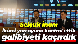 Selçuk İnan: İkinci yarı oyunu kontrol ettik, galibiyeti kaçırdık